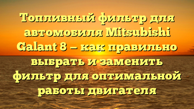 Топливный фильтр для автомобиля Mitsubishi Galant 8 — как правильно выбрать и заменить фильтр для оптимальной работы двигателя