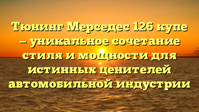 Тюнинг Мерседес 126 купе — уникальное сочетание стиля и мощности для истинных ценителей автомобильной индустрии