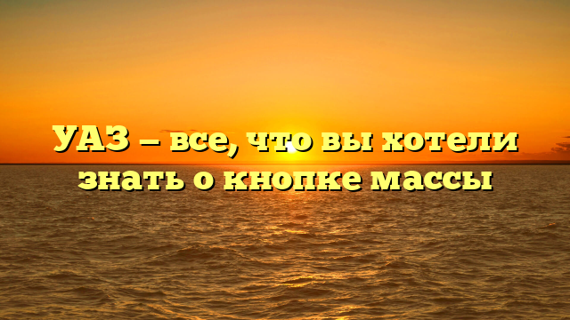 УАЗ — все, что вы хотели знать о кнопке массы