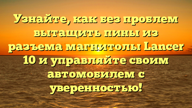 Узнайте, как без проблем вытащить пины из разъема магнитолы Lancer 10 и управляйте своим автомобилем с уверенностью!