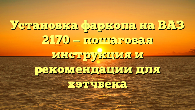 Установка фаркопа на ВАЗ 2170 — пошаговая инструкция и рекомендации для хэтчбека