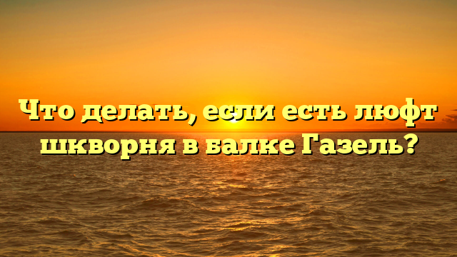 Что делать, если есть люфт шкворня в балке Газель?