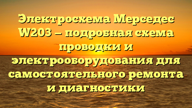 Электросхема Мерседес W203 — подробная схема проводки и электрооборудования для самостоятельного ремонта и диагностики