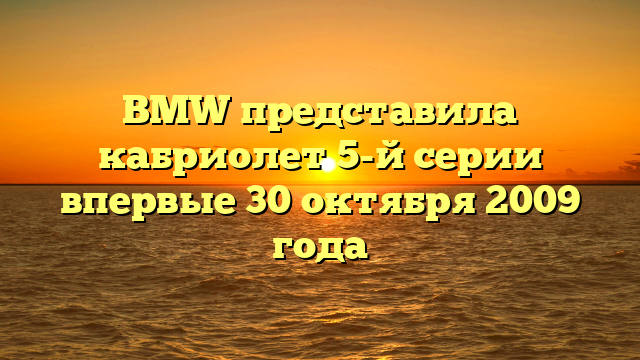 BMW представила кабриолет 5-й серии впервые 30 октября 2009 года