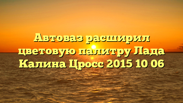 Автоваз расширил цветовую палитру Лада Калина Цросс 2015 10 06