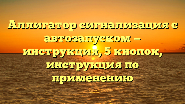 Аллигатор сигнализация с автозапуском — инструкция, 5 кнопок, инструкция по применению