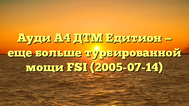 Ауди А4 ДТМ Едитион — еще больше турбированной мощи FSI (2005-07-14)