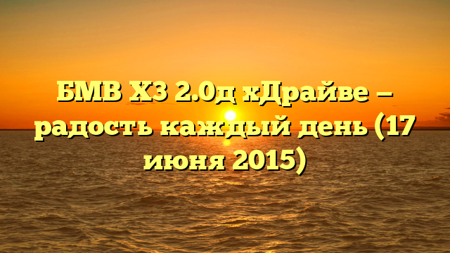 БМВ Х3 2.0д хДрайве — радость каждый день (17 июня 2015)