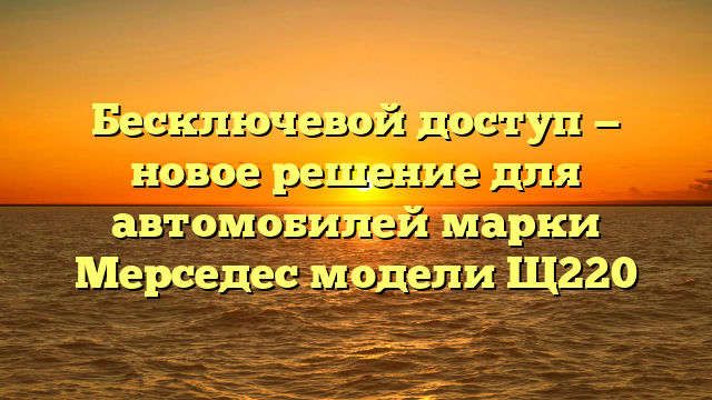 Бесключевой доступ — новое решение для автомобилей марки Мерседес модели Щ220