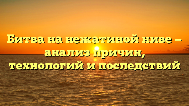 Битва на нежатиной ниве — анализ причин, технологий и последствий