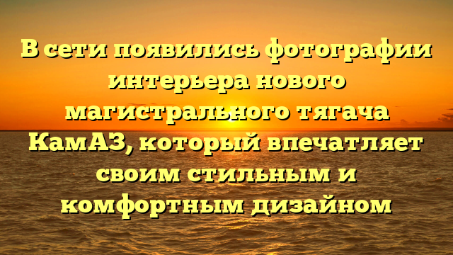 В сети появились фотографии интерьера нового магистрального тягача КамАЗ, который впечатляет своим стильным и комфортным дизайном