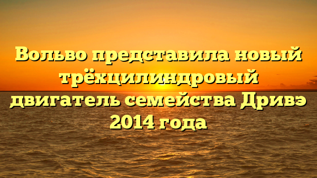 Вольво представила новый трёхцилиндровый двигатель семейства Дривэ 2014 года