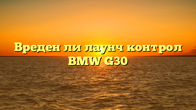 Вреден ли лаунч контрол BMW G30