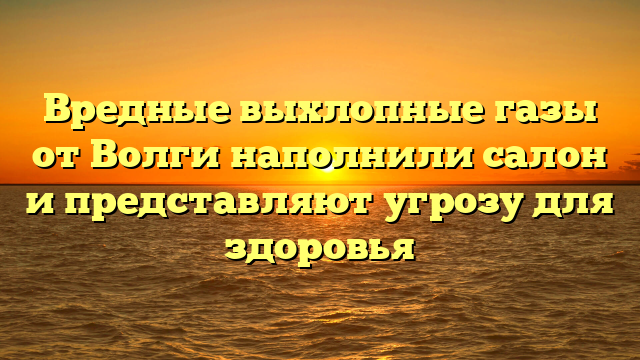 Вредные выхлопные газы от Волги наполнили салон и представляют угрозу для здоровья