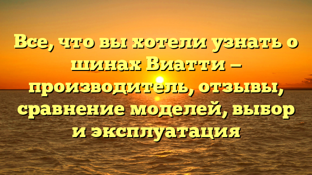 Все, что вы хотели узнать о шинах Виатти — производитель, отзывы, сравнение моделей, выбор и эксплуатация