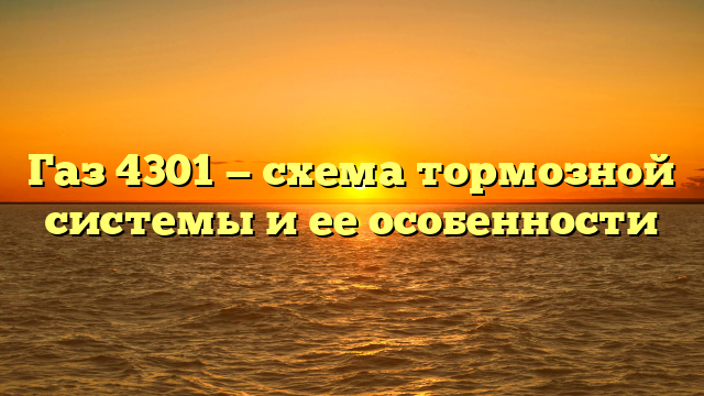 Газ 4301 — схема тормозной системы и ее особенности