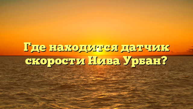 Где находится датчик скорости Нива Урбан?