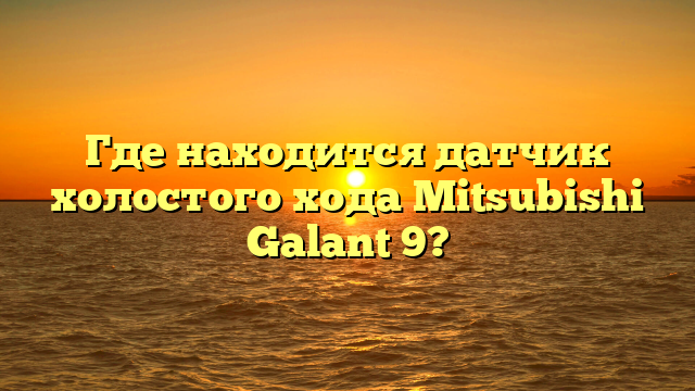 Где находится датчик холостого хода Mitsubishi Galant 9?