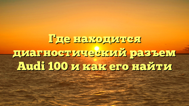 Где находится диагностический разъем Audi 100 и как его найти