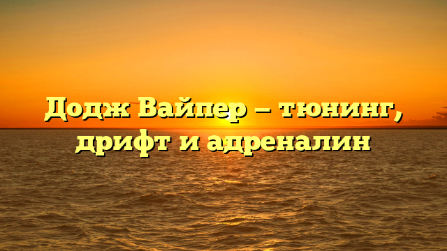 Додж Вайпер — тюнинг, дрифт и адреналин