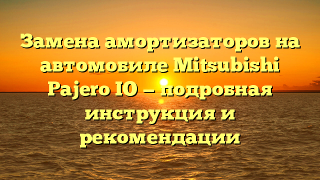 Замена амортизаторов на автомобиле Mitsubishi Pajero IO — подробная инструкция и рекомендации