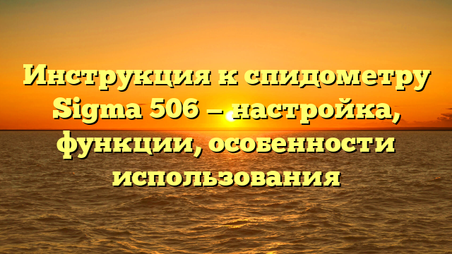 Инструкция к спидометру Sigma 506 — настройка, функции, особенности использования