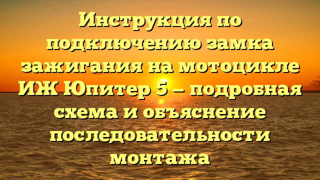 Инструкция по подключению замка зажигания на мотоцикле ИЖ Юпитер 5 — подробная схема и объяснение последовательности монтажа