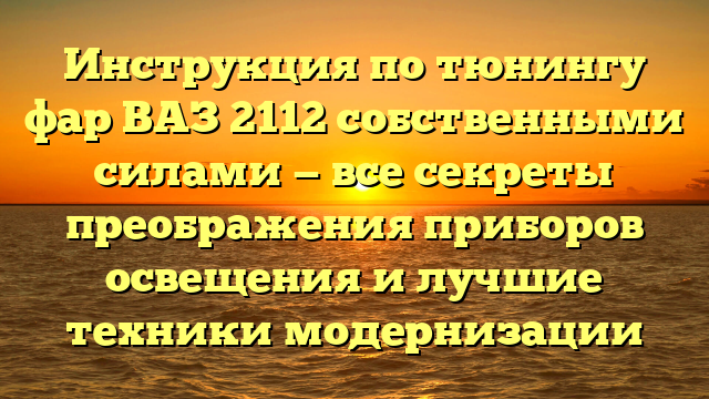 Инструкция по тюнингу фар ВАЗ 2112 собственными силами — все секреты преображения приборов освещения и лучшие техники модернизации