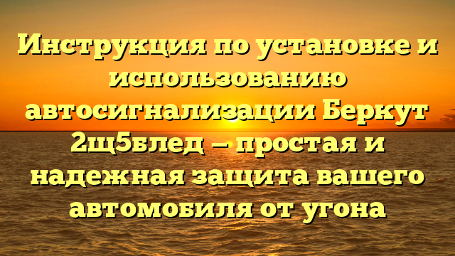 Инструкция по установке и использованию автосигнализации Беркут 2щ5блед — простая и надежная защита вашего автомобиля от угона