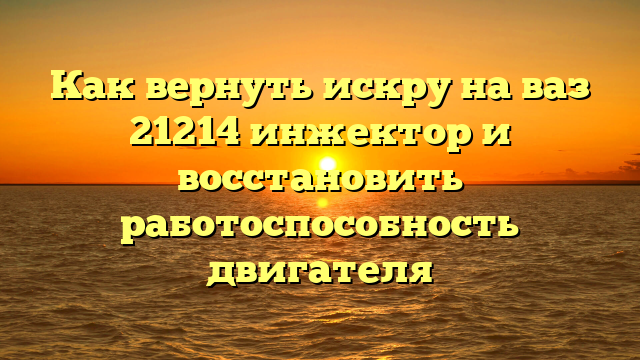 Как вернуть искру на ваз 21214 инжектор и восстановить работоспособность двигателя