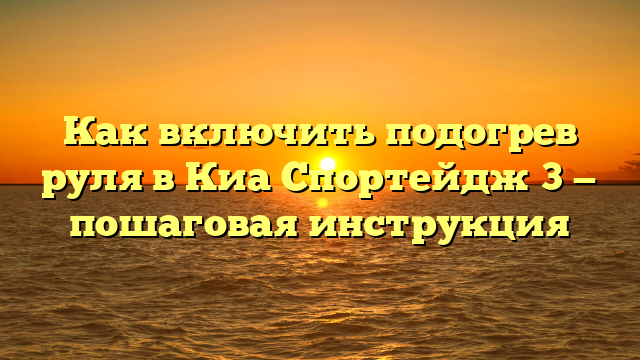 Как включить подогрев руля в Киа Спортейдж 3 — пошаговая инструкция