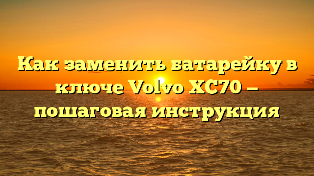 Как заменить батарейку в ключе Volvo XC70 — пошаговая инструкция