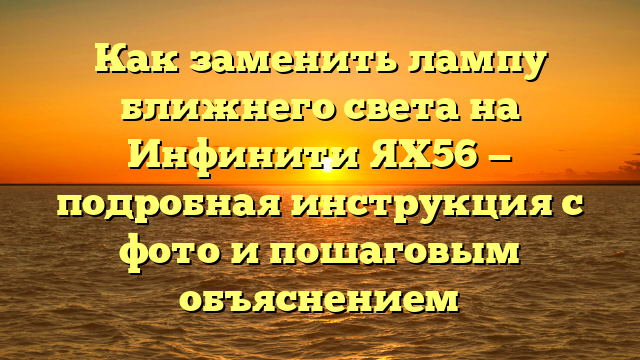 Как заменить лампу ближнего света на Инфинити ЯХ56 — подробная инструкция с фото и пошаговым объяснением