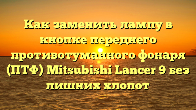 Как заменить лампу в кнопке переднего противотуманного фонаря (ПТФ) Mitsubishi Lancer 9 без лишних хлопот