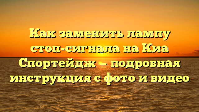 Как заменить лампу стоп-сигнала на Киа Спортейдж — подробная инструкция с фото и видео