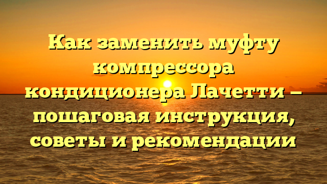 Как заменить муфту компрессора кондиционера Лачетти — пошаговая инструкция, советы и рекомендации