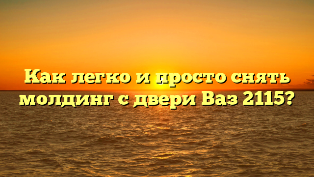 Как легко и просто снять молдинг с двери Ваз 2115?