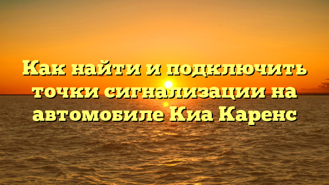 Как найти и подключить точки сигнализации на автомобиле Киа Каренс