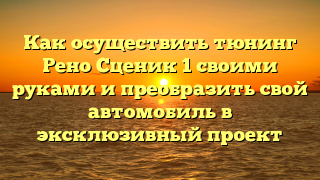 Как осуществить тюнинг Рено Сценик 1 своими руками и преобразить свой автомобиль в эксклюзивный проект