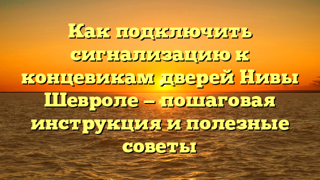 Как подключить сигнализацию к концевикам дверей Нивы Шевроле — пошаговая инструкция и полезные советы