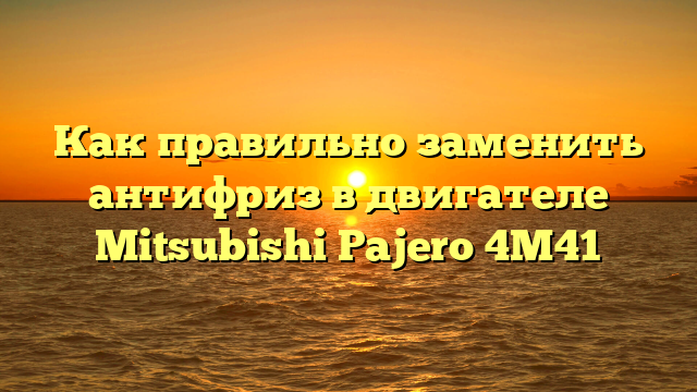 Как правильно заменить антифриз в двигателе Mitsubishi Pajero 4M41