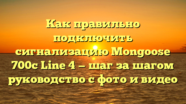 Как правильно подключить сигнализацию Mongoose 700с Line 4 — шаг за шагом руководство с фото и видео