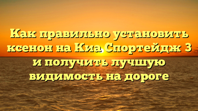 Как правильно установить ксенон на Киа Спортейдж 3 и получить лучшую видимость на дороге