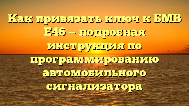 Как привязать ключ к БМВ Е46 — подробная инструкция по программированию автомобильного сигнализатора