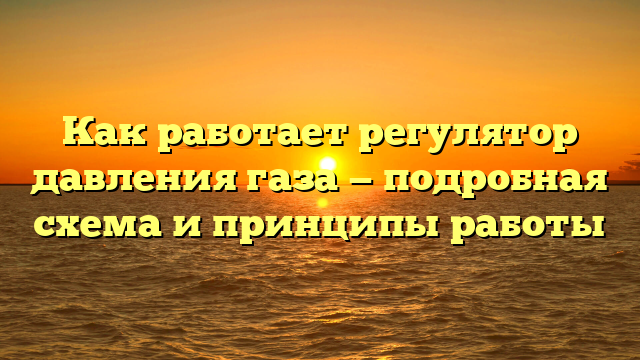 Как работает регулятор давления газа — подробная схема и принципы работы