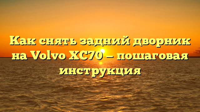 Как снять задний дворник на Volvo XC70 — пошаговая инструкция