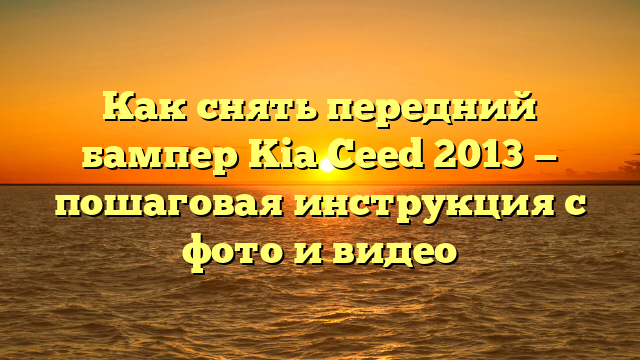 Как снять передний бампер Kia Ceed 2013 — пошаговая инструкция с фото и видео