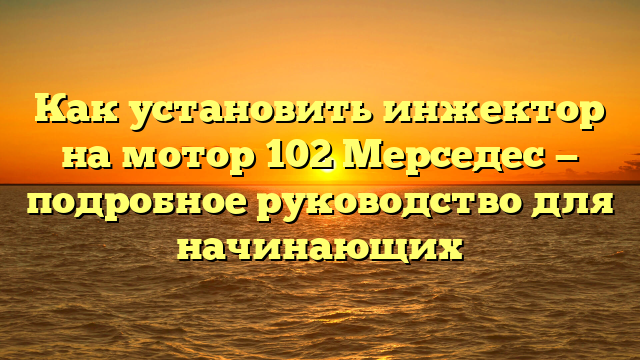 Как установить инжектор на мотор 102 Мерседес — подробное руководство для начинающих