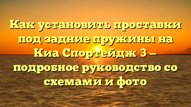 Как установить проставки под задние пружины на Киа Спортейдж 3 — подробное руководство со схемами и фото