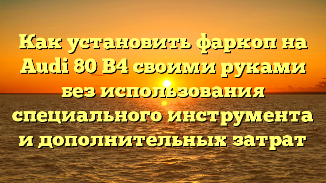 Как установить фаркоп на Audi 80 B4 своими руками без использования специального инструмента и дополнительных затрат